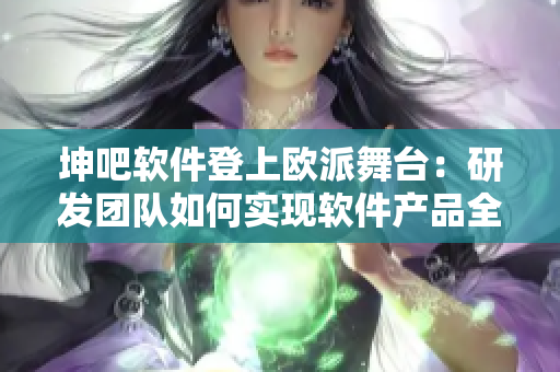 坤吧軟件登上歐派舞臺：研發(fā)團隊如何實現(xiàn)軟件產(chǎn)品全球化？