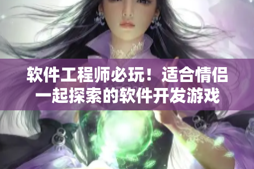 軟件工程師必玩！適合情侶一起探索的軟件開發(fā)游戲