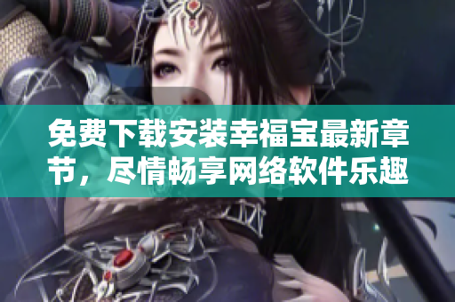 免費(fèi)下載安裝幸福寶最新章節(jié)，盡情暢享網(wǎng)絡(luò)軟件樂趣