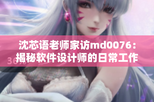 沈芯語老師家訪md0076：揭秘軟件設(shè)計(jì)師的日常工作和創(chuàng)作過程