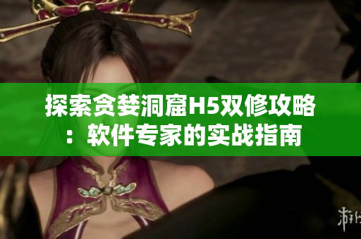 探索貪婪洞窟H5雙修攻略：軟件專家的實(shí)戰(zhàn)指南