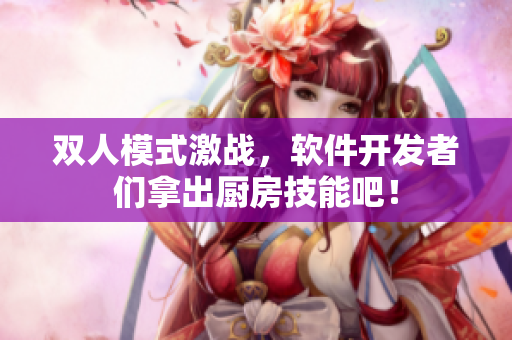 雙人模式激戰(zhàn)，軟件開發(fā)者們拿出廚房技能吧！