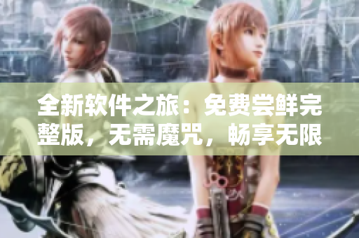 全新軟件之旅：免費嘗鮮完整版，無需魔咒，暢享無限可能