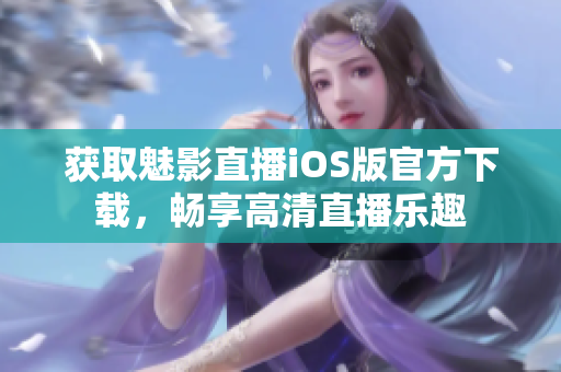 獲取魅影直播iOS版官方下載，暢享高清直播樂趣