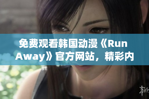 免費(fèi)觀看韓國(guó)動(dòng)漫《Run Away》官方網(wǎng)站，精彩內(nèi)容盡在眼前！