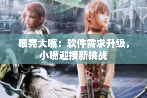 喂完大嘴：軟件需求升級，小嘴迎接新挑戰(zhàn)