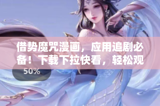 借勢魔咒漫畫，應用追劇必備！下載下拉快看，輕松觀看最新軟件動態(tài)