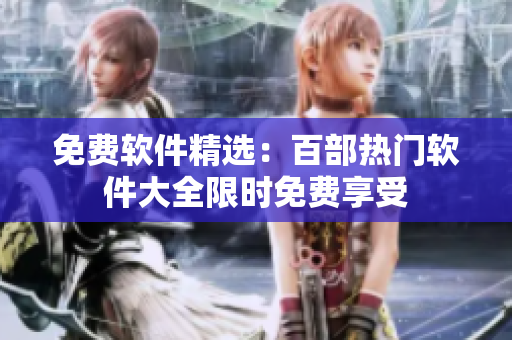 免費(fèi)軟件精選：百部熱門軟件大全限時(shí)免費(fèi)享受