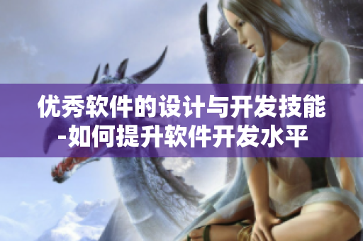 優(yōu)秀軟件的設(shè)計(jì)與開發(fā)技能-如何提升軟件開發(fā)水平