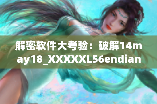 解密軟件大考驗(yàn)：破解14may18_XXXXXL56endian加密算法