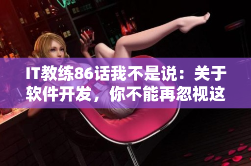 IT教練86話我不是說(shuō)：關(guān)于軟件開(kāi)發(fā)，你不能再忽視這些！
