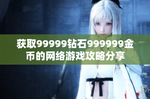 獲取99999鉆石999999金幣的網(wǎng)絡游戲攻略分享