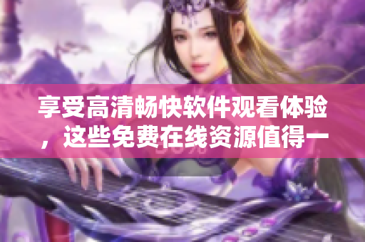 享受高清暢快軟件觀看體驗，這些免費在線資源值得一看