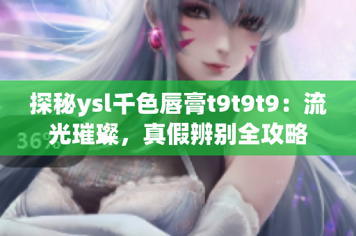 探秘ysl千色唇膏t9t9t9：流光璀璨，真假辨別全攻略