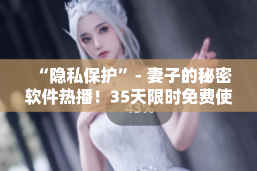 “隱私保護(hù)”- 妻子的秘密軟件熱播！35天限時免費(fèi)使用