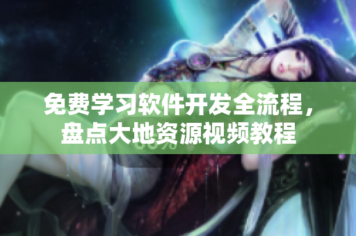 免費(fèi)學(xué)習(xí)軟件開(kāi)發(fā)全流程，盤點(diǎn)大地資源視頻教程