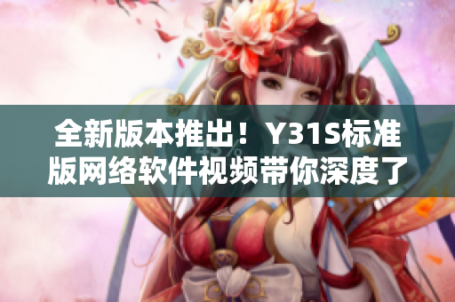 全新版本推出！Y31S標準版網(wǎng)絡(luò)軟件視頻帶你深度了解最佳實踐