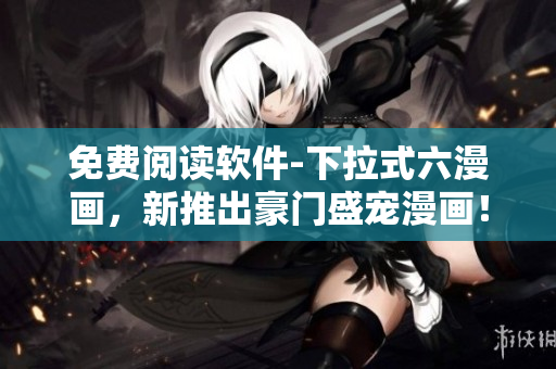 免費(fèi)閱讀軟件-下拉式六漫畫，新推出豪門盛寵漫畫！