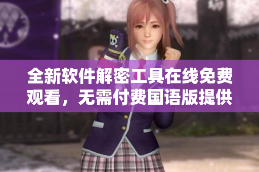 全新軟件解密工具在線免費觀看，無需付費國語版提供高清看片體驗