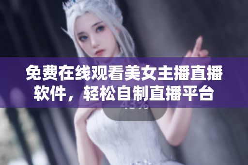 免費(fèi)在線觀看美女主播直播軟件，輕松自制直播平臺(tái)