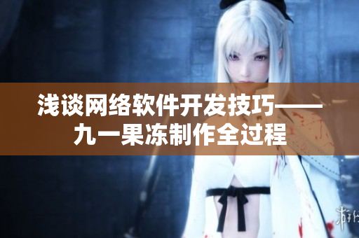 淺談網(wǎng)絡(luò)軟件開發(fā)技巧——九一果凍制作全過程