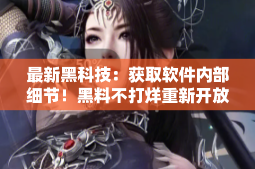 最新黑科技：獲取軟件內(nèi)部細(xì)節(jié)！黑料不打烊重新開放！