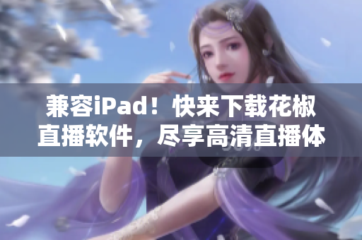 兼容iPad！快來下載花椒直播軟件，盡享高清直播體驗(yàn)