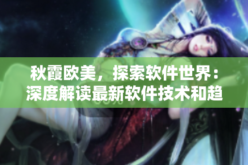 秋霞?xì)W美，探索軟件世界：深度解讀最新軟件技術(shù)和趨勢(shì)