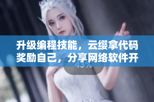 升級編程技能，云纓拿代碼獎勵自己，分享網(wǎng)絡(luò)軟件開發(fā)經(jīng)驗