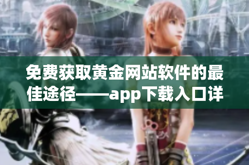 免費獲取黃金網(wǎng)站軟件的最佳途徑——app下載入口詳解