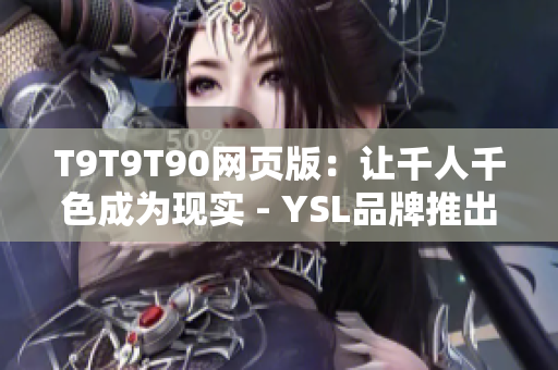 T9T9T90網(wǎng)頁版：讓千人千色成為現(xiàn)實 - YSL品牌推出的最新網(wǎng)絡軟件編輯