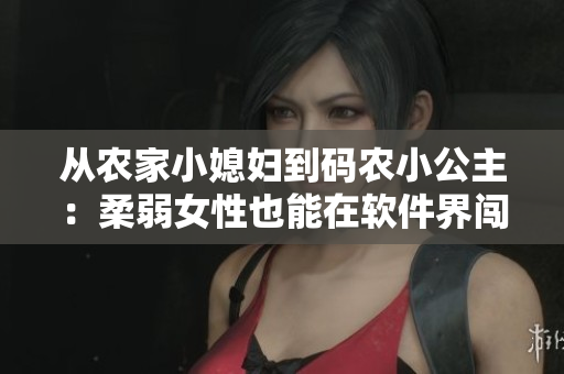 從農(nóng)家小媳婦到碼農(nóng)小公主：柔弱女性也能在軟件界闖出一片天地！