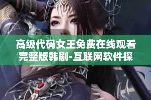 高級代碼女王免費在線觀看完整版韓劇-互聯網軟件探秘