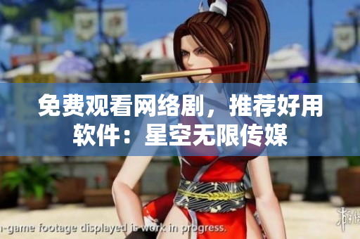 免費(fèi)觀看網(wǎng)絡(luò)劇，推薦好用軟件：星空無(wú)限傳媒