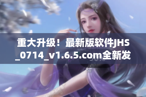 重大升級(jí)！最新版軟件JHS_0714_v1.6.5.com全新發(fā)布！