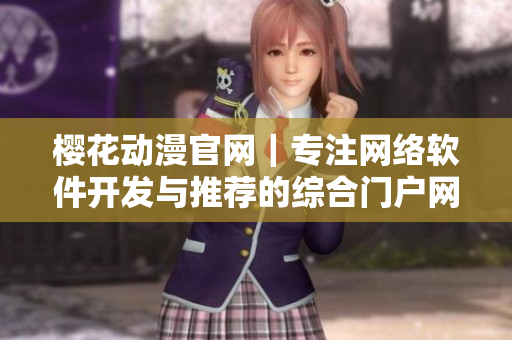 櫻花動(dòng)漫官網(wǎng)｜專注網(wǎng)絡(luò)軟件開(kāi)發(fā)與推薦的綜合門(mén)戶網(wǎng)站
