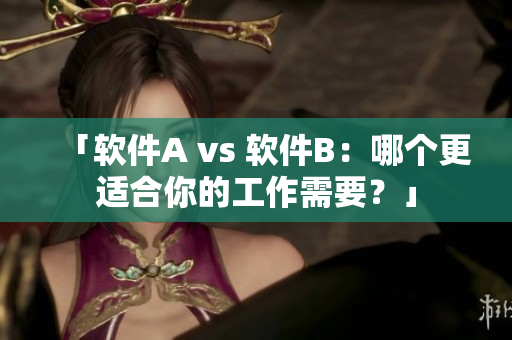 「軟件A vs 軟件B：哪個更適合你的工作需要？」