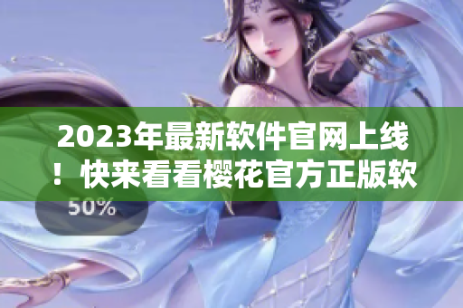 2023年最新軟件官網(wǎng)上線！快來看看櫻花官方正版軟件入口！