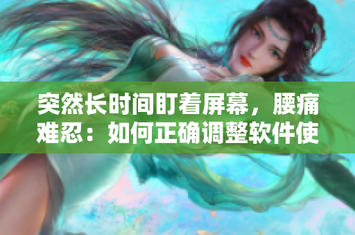 突然長時(shí)間盯著屏幕，腰痛難忍：如何正確調(diào)整軟件使用姿勢(shì)？