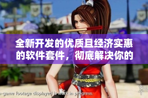 全新開發(fā)的優(yōu)質(zhì)且經(jīng)濟(jì)實惠的軟件套件，徹底解決你的需求