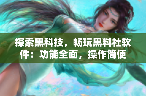 探索黑科技，暢玩黑料社軟件：功能全面，操作簡便