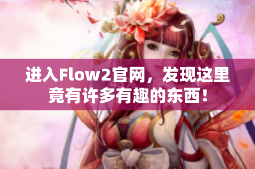進入Flow2官網(wǎng)，發(fā)現(xiàn)這里竟有許多有趣的東西！