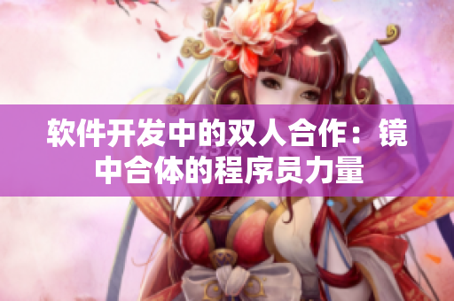 軟件開(kāi)發(fā)中的雙人合作：鏡中合體的程序員力量