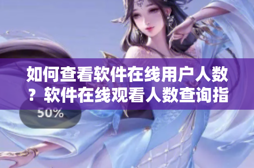 如何查看軟件在線用戶人數(shù)？軟件在線觀看人數(shù)查詢指南