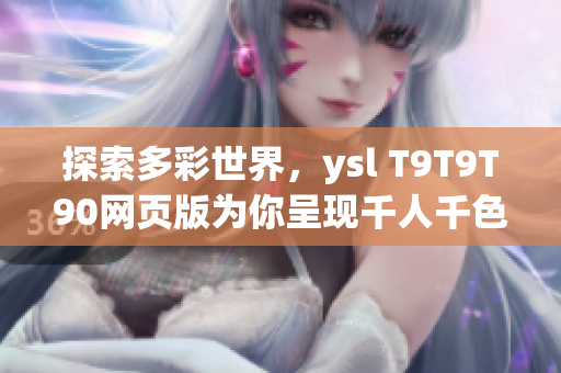 探索多彩世界，ysl T9T9T90網(wǎng)頁版為你呈現(xiàn)千人千色