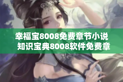 幸福寶8008免費章節(jié)小說  知識寶典8008軟件免費章節(jié)盡在掌握