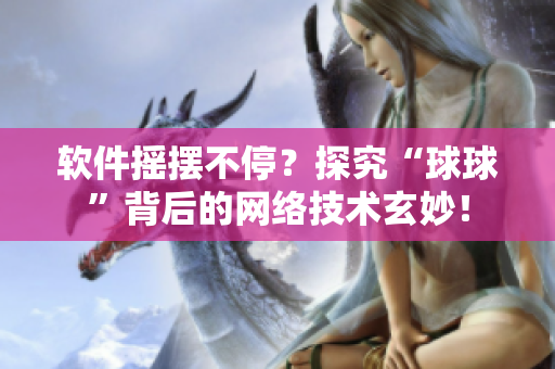 軟件搖擺不停？探究“球球”背后的網(wǎng)絡(luò)技術(shù)玄妙！