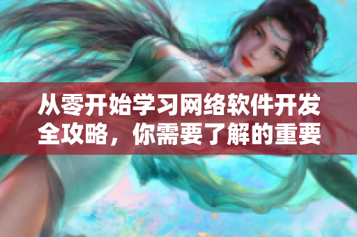 從零開(kāi)始學(xué)習(xí)網(wǎng)絡(luò)軟件開(kāi)發(fā)全攻略，你需要了解的重要知識(shí)點(diǎn)！