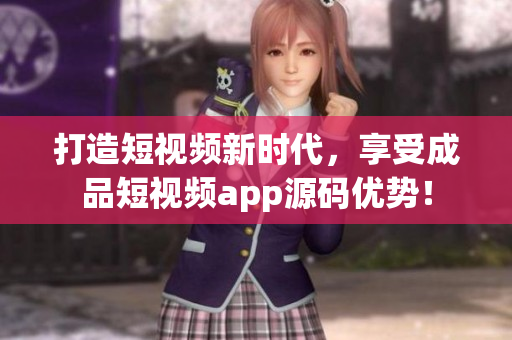 打造短視頻新時(shí)代，享受成品短視頻app源碼優(yōu)勢(shì)！