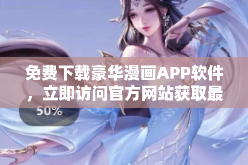 免費(fèi)下載豪華漫畫APP軟件，立即訪問官方網(wǎng)站獲取最新版本